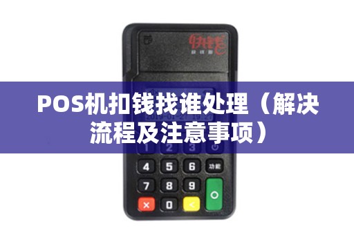 POS机扣钱找谁处理（解决流程及注意事项）