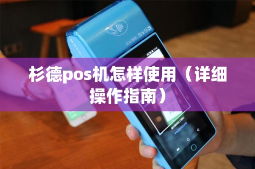 杉德pos机怎样使用（详细操作指南）