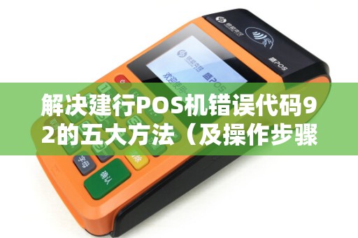 解决建行POS机错误代码92的五大方法（及操作步骤）