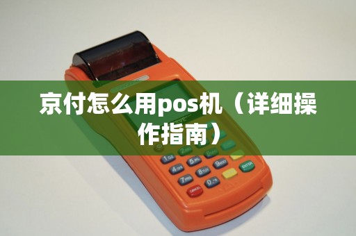 京付怎么用pos机（详细操作指南）