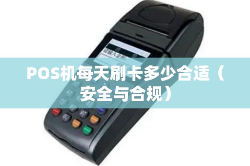 POS机每天刷卡多少合适（安全与合规）