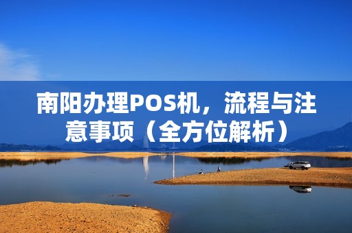 南阳办理POS机，流程与注意事项（全方位解析）
