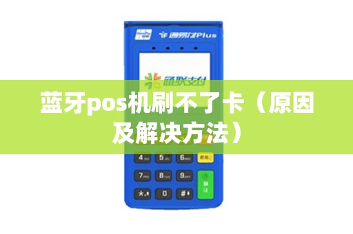 蓝牙pos机刷不了卡（原因及解决方法）