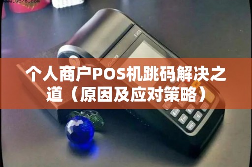 个人商户POS机跳码解决之道（原因及应对策略）