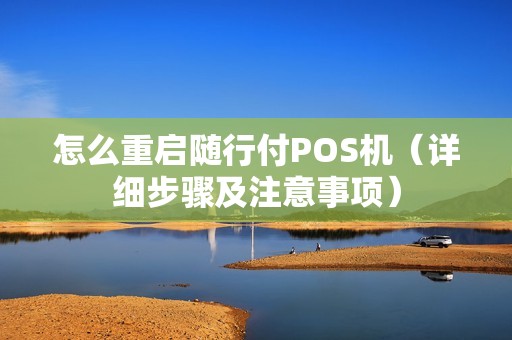 怎么重启随行付POS机（详细步骤及注意事项）