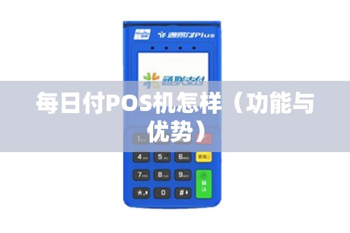 每日付POS机怎样（功能与优势）