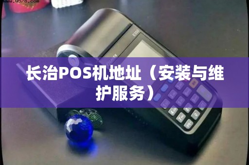 长治POS机地址（安装与维护服务）