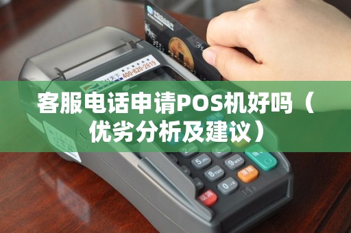 客服电话申请POS机好吗（优劣分析及建议）