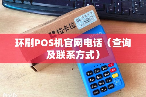环刷POS机官网电话（查询及联系方式）