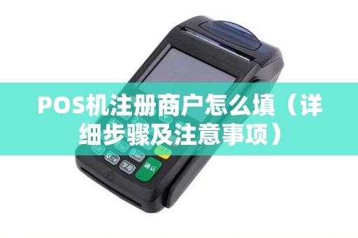 POS机注册商户怎么填（详细步骤及注意事项）