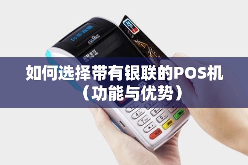 如何选择带有银联的POS机（功能与优势）