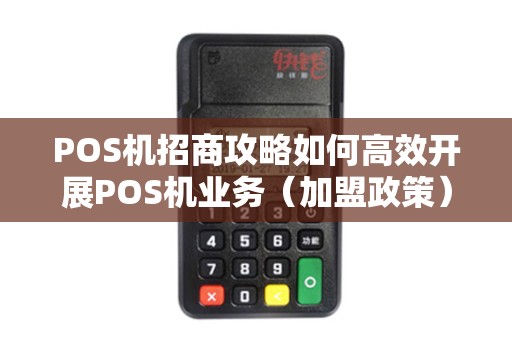 POS机招商攻略如何高效开展POS机业务（加盟政策）