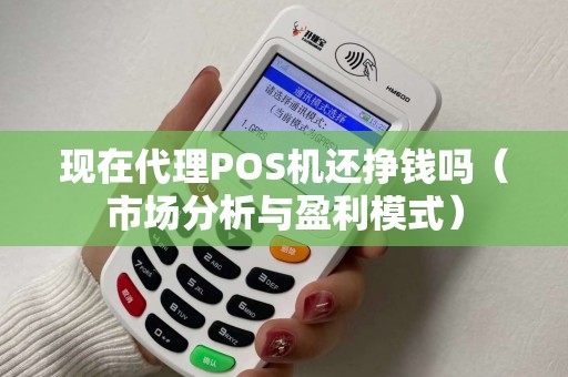 现在代理POS机还挣钱吗（市场分析与盈利模式）