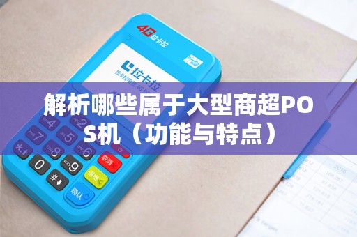 解析哪些属于大型商超POS机（功能与特点）