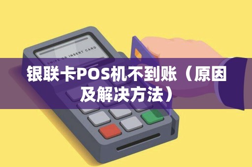 银联卡POS机不到账（原因及解决方法）