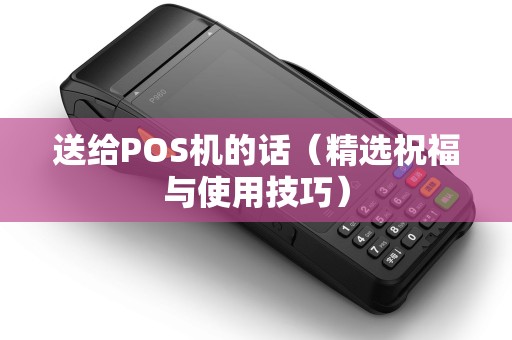 送给POS机的话（精选祝福与使用技巧）