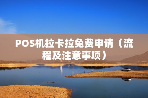 POS机拉卡拉免费申请（流程及注意事项）