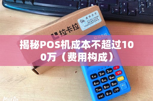揭秘POS机成本不超过100万（费用构成）