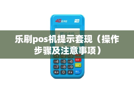 乐刷pos机提示套现（操作步骤及注意事项）