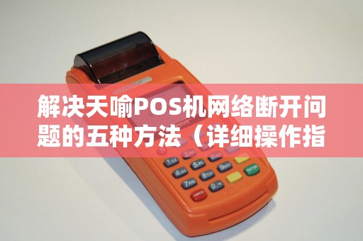 解决天喻POS机网络断开问题的五种方法（详细操作指南）