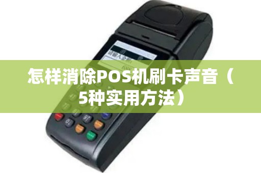 怎样消除POS机刷卡声音（5种实用方法）