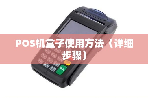POS机盒子使用方法（详细步骤）