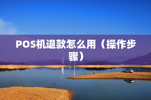 POS机退款怎么用（操作步骤）