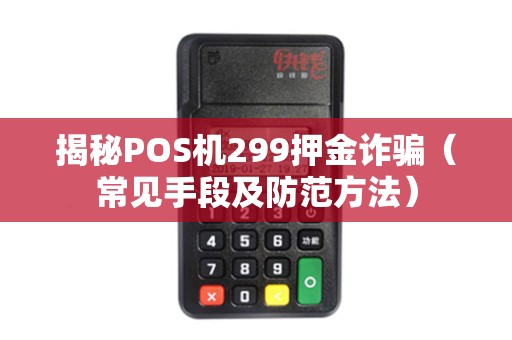 揭秘POS机299押金诈骗（常见手段及防范方法）