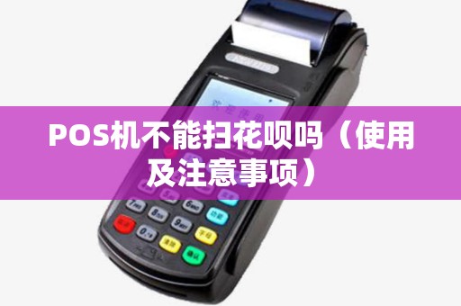 POS机不能扫花呗吗（使用及注意事项）