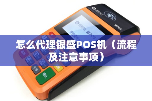 怎么代理银盛POS机（流程及注意事项）