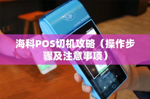 海科POS切机攻略（操作步骤及注意事项）