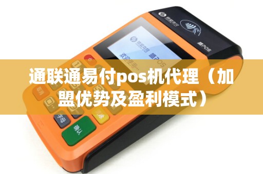 通联通易付pos机代理（加盟优势及盈利模式）