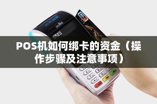 POS机如何绑卡的资金（操作步骤及注意事项）