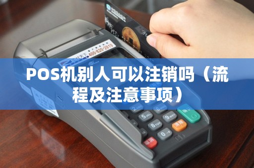 POS机别人可以注销吗（流程及注意事项）