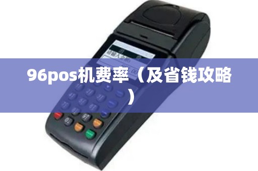 96pos机费率（及省钱攻略）