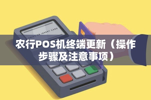 农行POS机终端更新（操作步骤及注意事项）