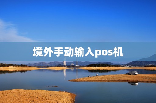 境外手动输入pos机