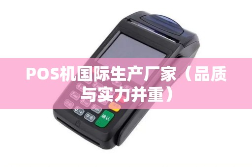 POS机国际生产厂家（品质与实力并重）