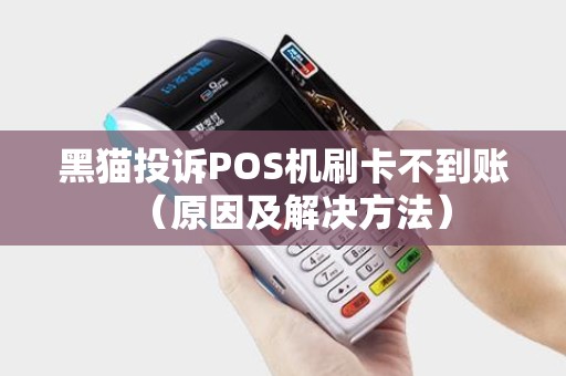 黑猫投诉POS机刷卡不到账（原因及解决方法）