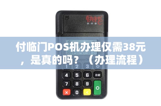 付临门POS机办理仅需38元，是真的吗？（办理流程）