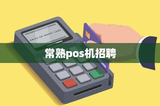 常熟pos机招聘