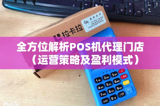 全方位解析POS机代理门店（运营策略及盈利模式）