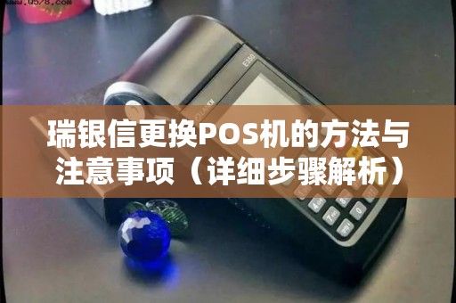 瑞银信更换POS机的方法与注意事项（详细步骤解析）