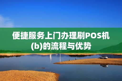 便捷服务上门办理刷POS机(b)的流程与优势