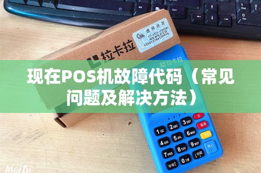 现在POS机故障代码（常见问题及解决方法）