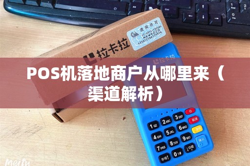 POS机落地商户从哪里来（渠道解析）