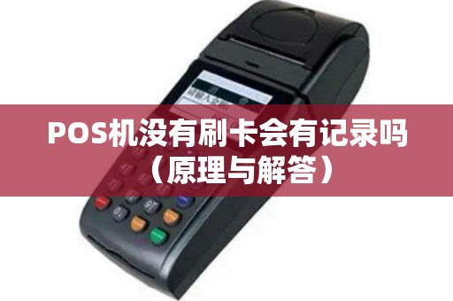POS机没有刷卡会有记录吗（原理与解答）