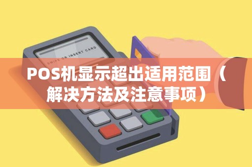POS机显示超出适用范围（解决方法及注意事项）