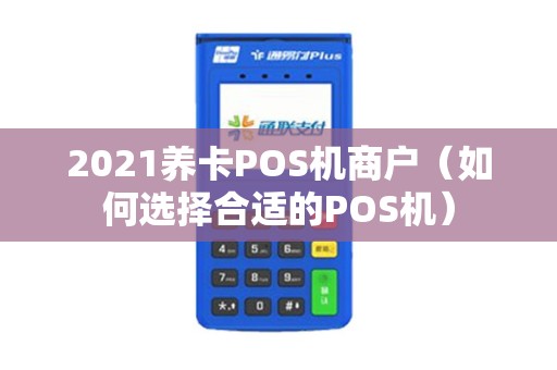 2021养卡POS机商户（如何选择合适的POS机）