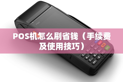 POS机怎么刷省钱（手续费及使用技巧）